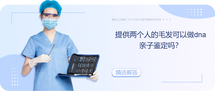 提供兩個(gè)人的毛發(fā)可以做dna親子鑒定嗎？