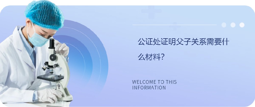 公證處證明父子關(guān)系需要什么材料？